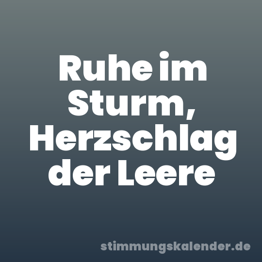 Ruhe im Sturm, Herzschlag der Leere