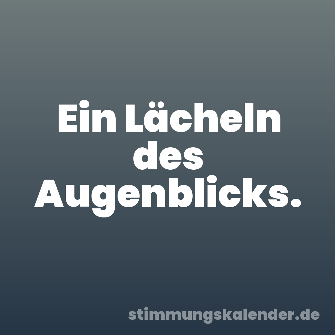 Ein Lächeln des Augenblicks.