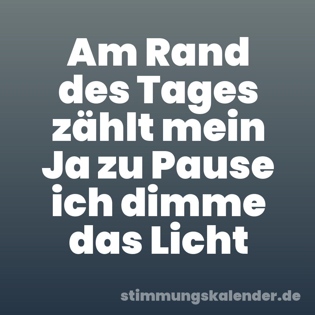 Am Rand des Tages zählt mein Ja zu Pause ich dimme das Licht