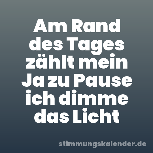 Am Rand des Tages zählt mein Ja zu Pause ich dimme das Licht