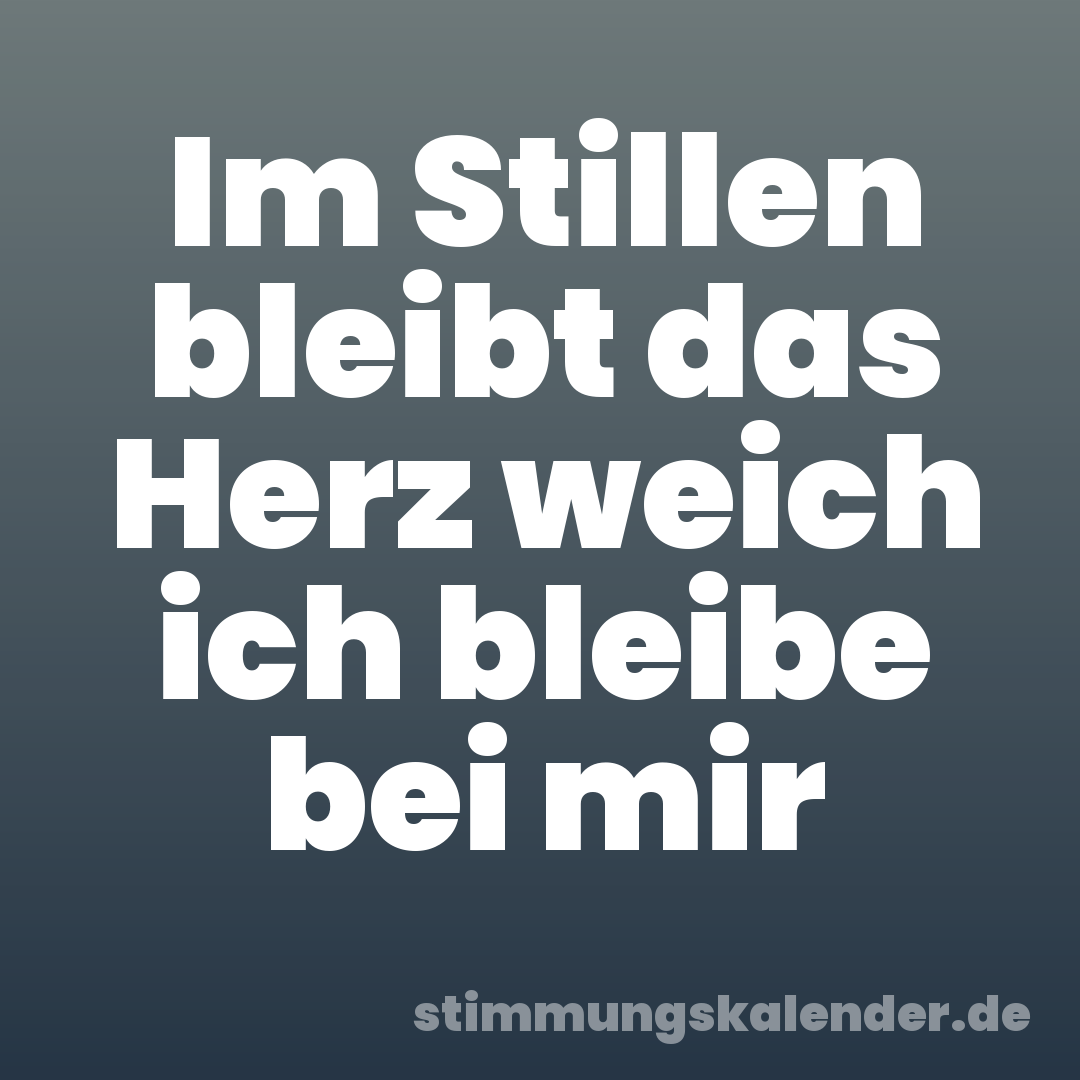 Im Stillen bleibt das Herz weich ich bleibe bei mir