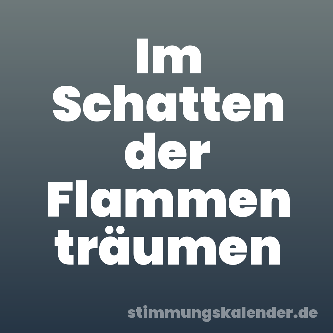 Im Schatten der Flammen träumen