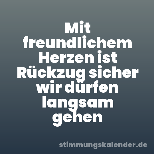 Mit freundlichem Herzen ist Rückzug sicher wir dürfen langsam gehen