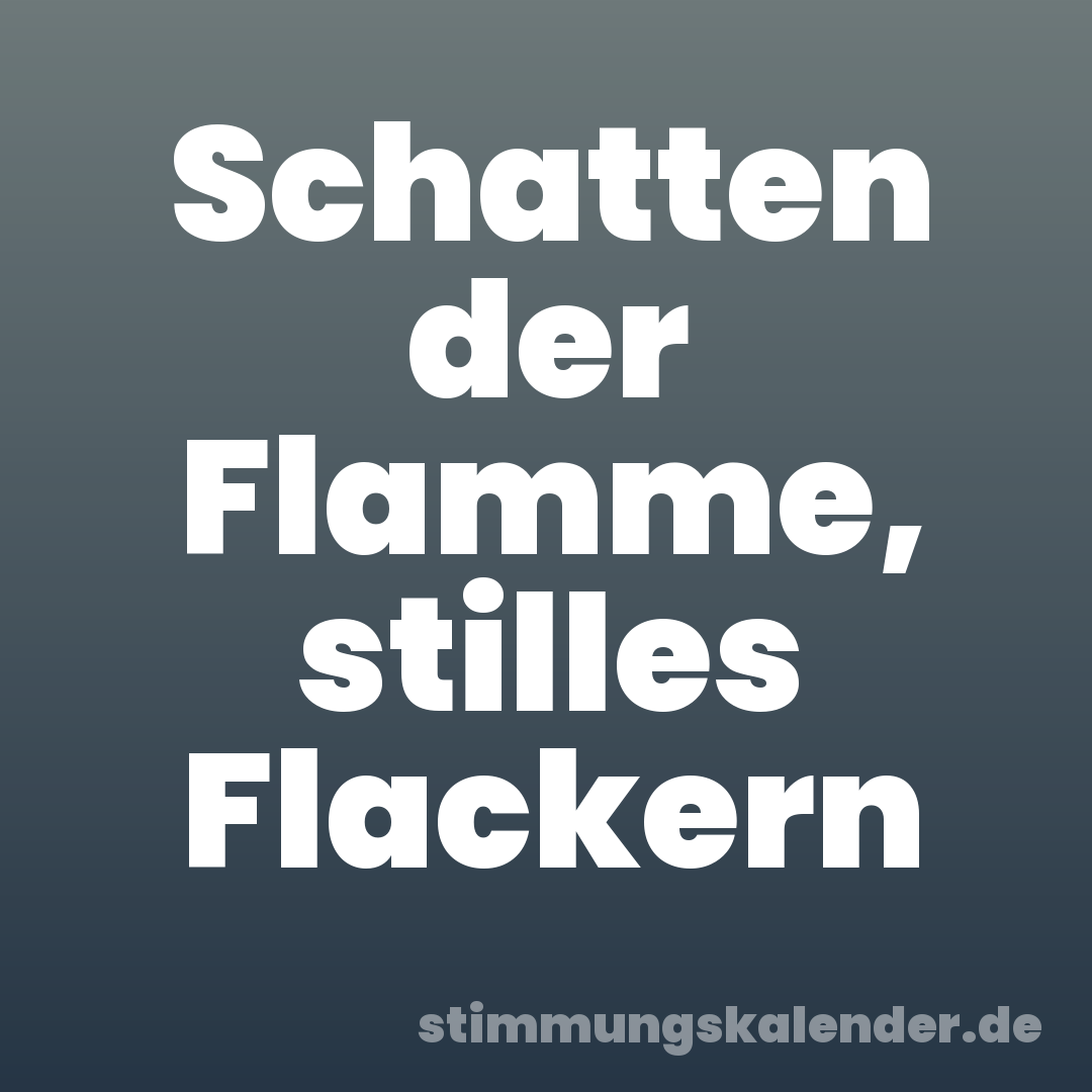 Schatten der Flamme, stilles Flackern