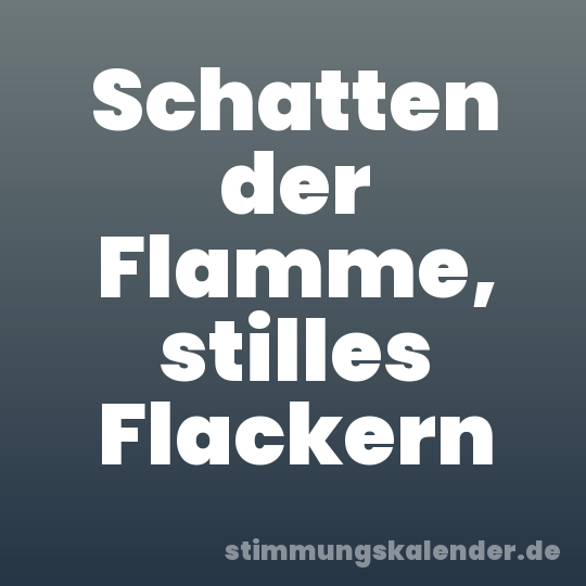 Schatten der Flamme, stilles Flackern