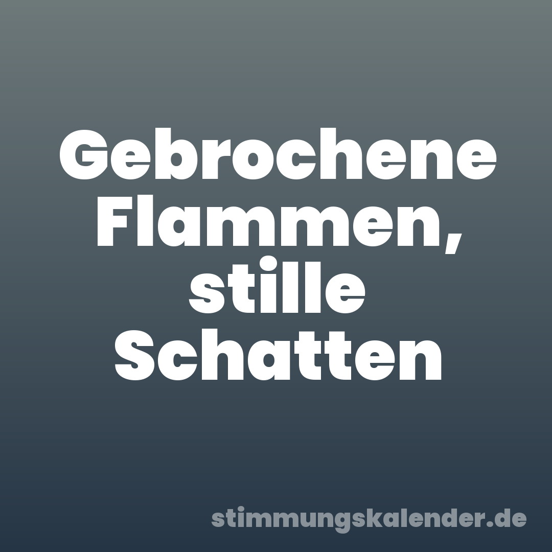 Gebrochene Flammen, stille Schatten