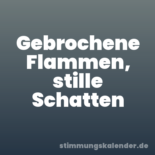 Gebrochene Flammen, stille Schatten