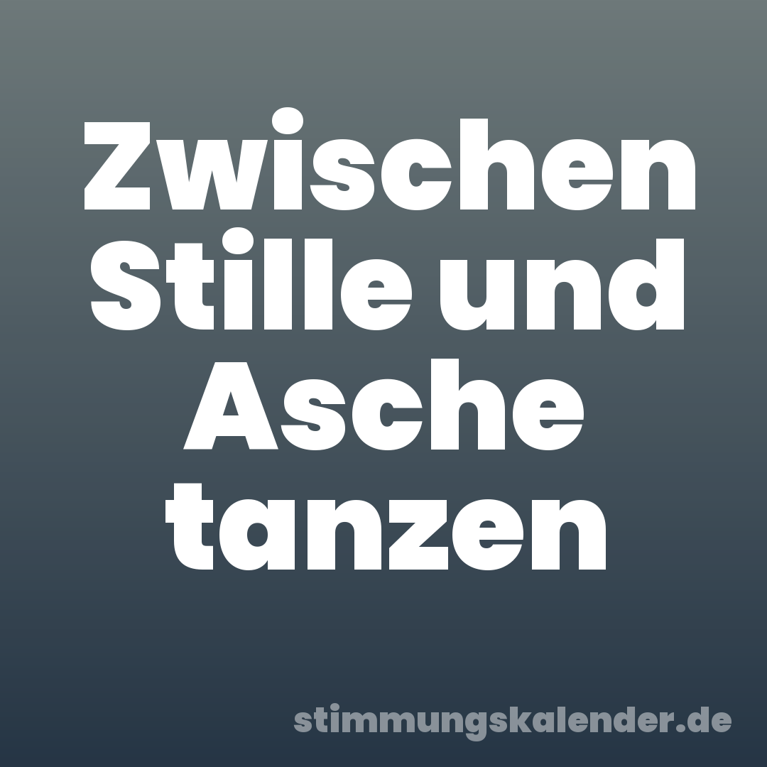 Zwischen Stille und Asche tanzen