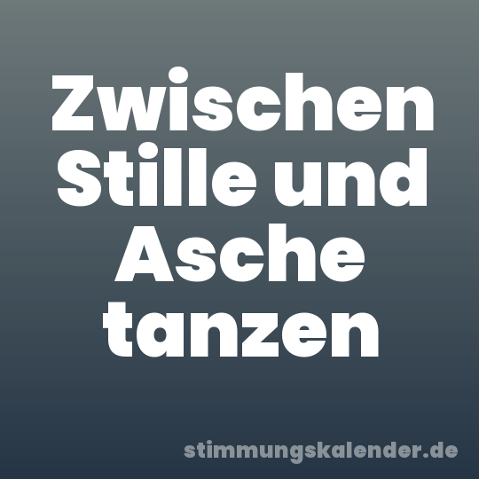 Zwischen Stille und Asche tanzen