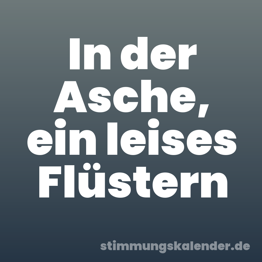 In der Asche, ein leises Flüstern
