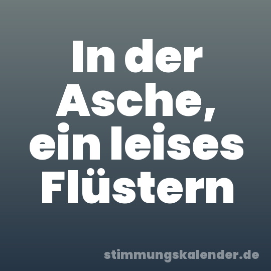 In der Asche, ein leises Flüstern