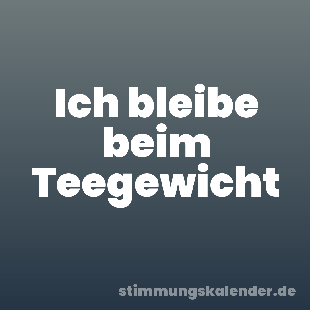 Ich bleibe beim Teegewicht