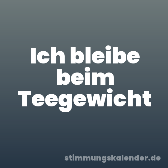 Ich bleibe beim Teegewicht