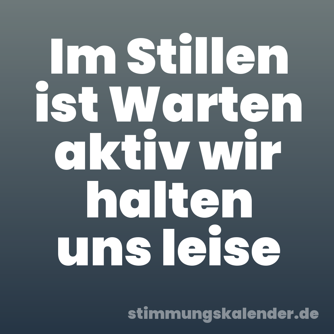 Im Stillen ist Warten aktiv wir halten uns leise