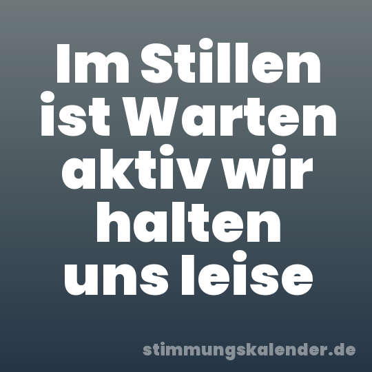 Im Stillen ist Warten aktiv wir halten uns leise