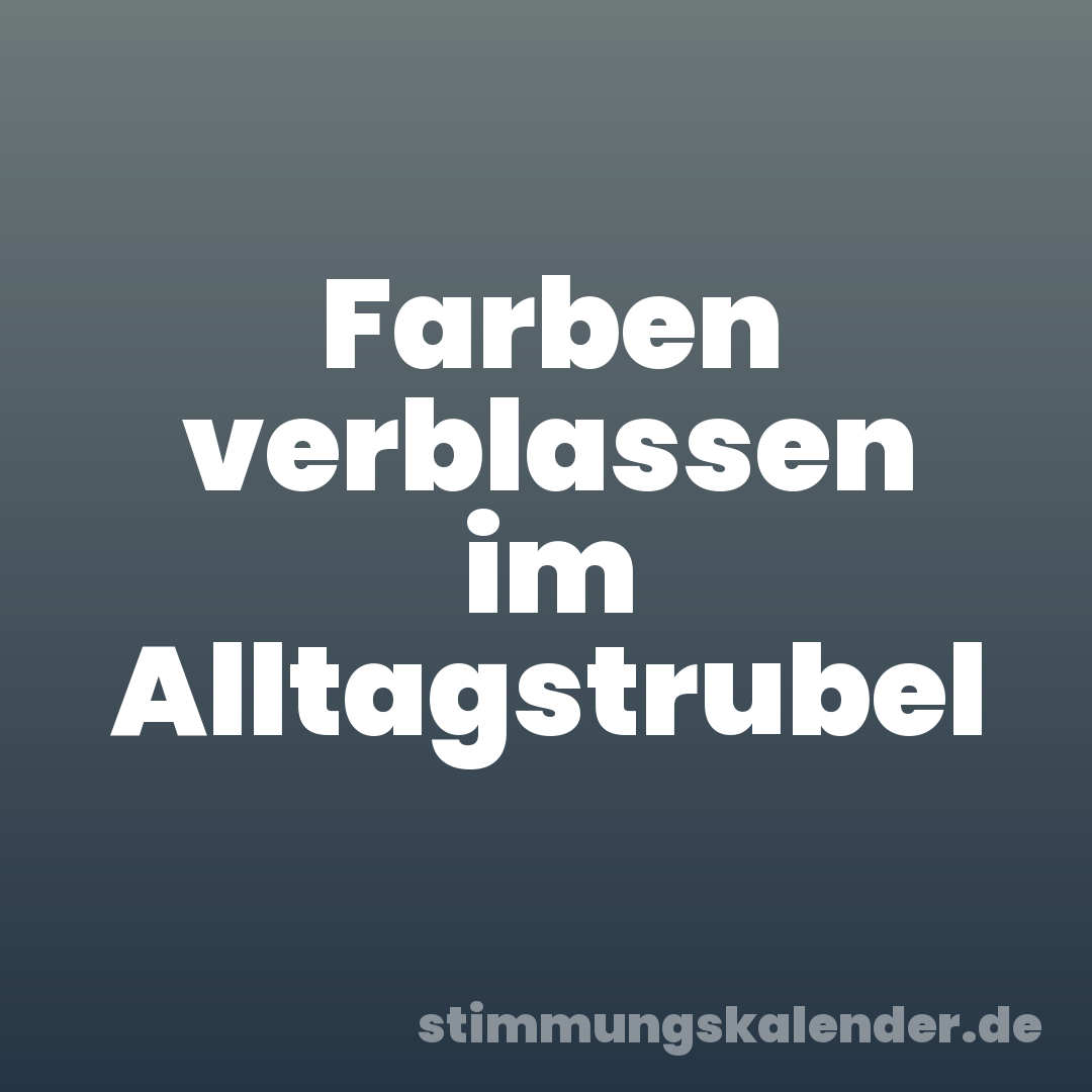 Farben verblassen im Alltagstrubel