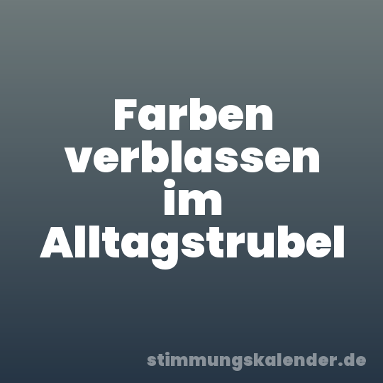 Farben verblassen im Alltagstrubel