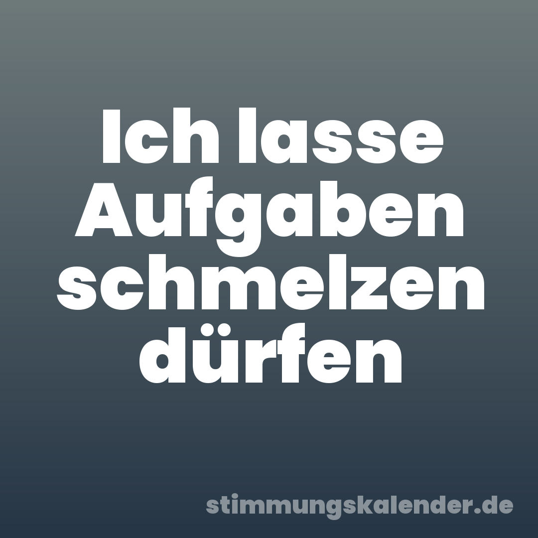 Ich lasse Aufgaben schmelzen dürfen