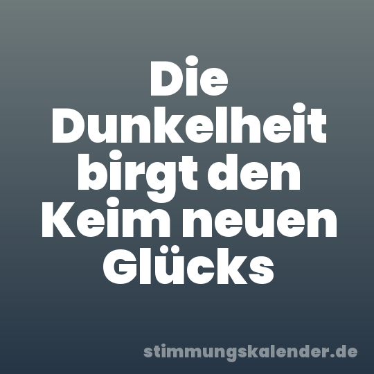 Die Dunkelheit birgt den Keim neuen Glücks