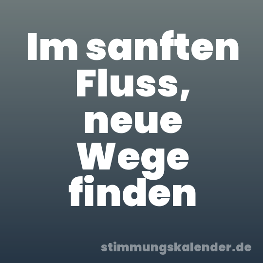 Im sanften Fluss, neue Wege finden