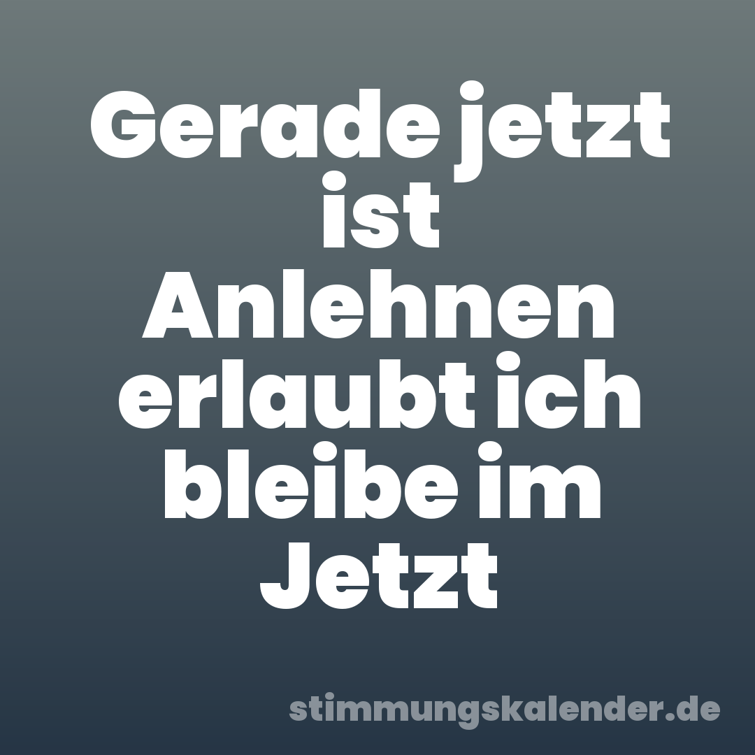 Gerade jetzt ist Anlehnen erlaubt ich bleibe im Jetzt