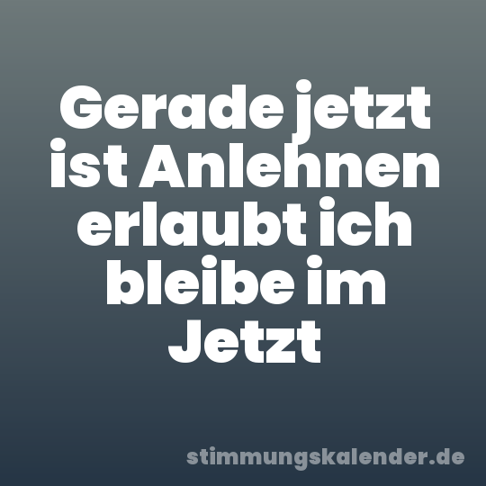 Gerade jetzt ist Anlehnen erlaubt ich bleibe im Jetzt