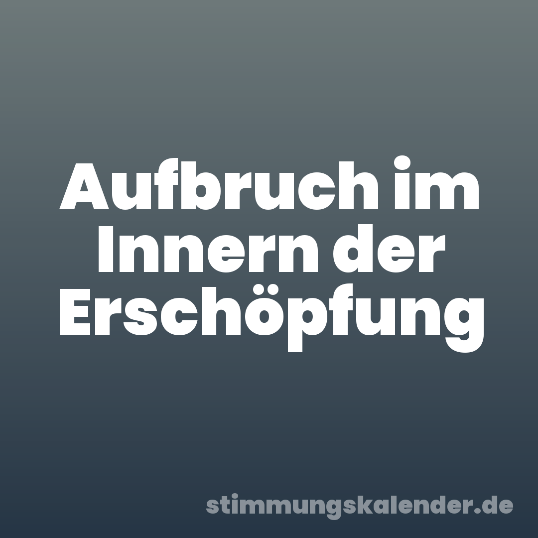 Aufbruch im Innern der Erschöpfung