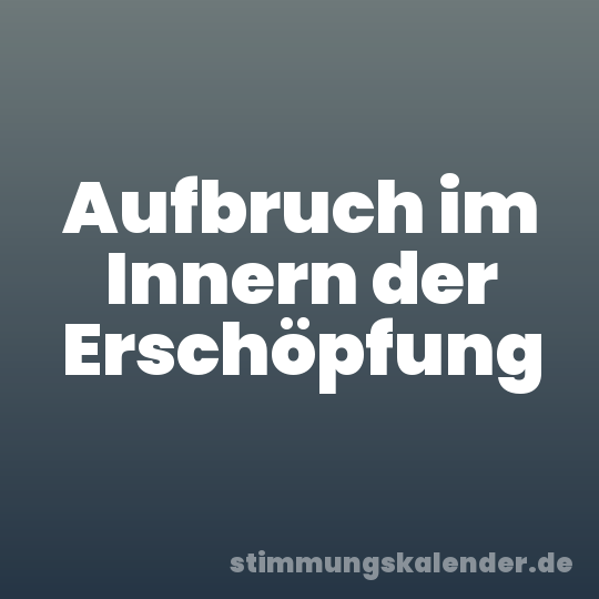 Aufbruch im Innern der Erschöpfung