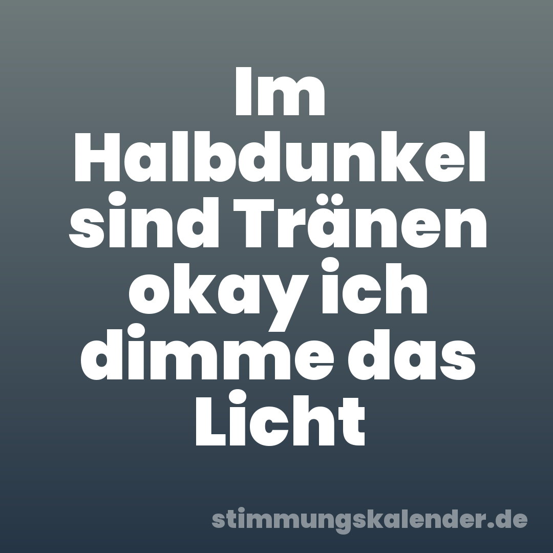 Im Halbdunkel sind Tränen okay ich dimme das Licht