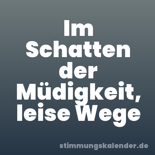 Im Schatten der Müdigkeit, leise Wege
