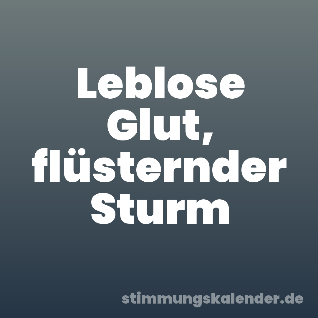 Leblose Glut, flüsternder Sturm