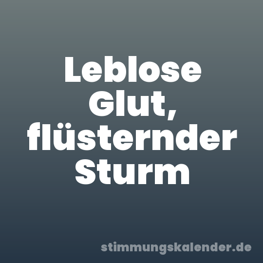 Leblose Glut, flüsternder Sturm