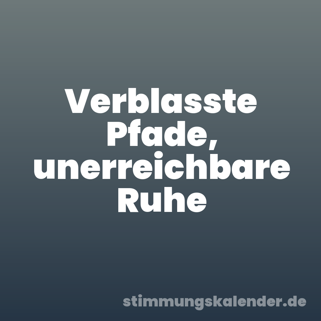 Verblasste Pfade, unerreichbare Ruhe