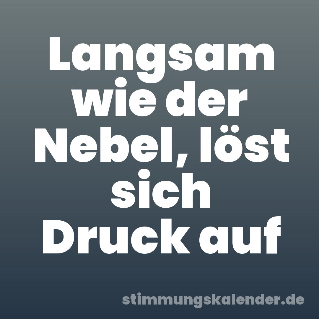 Langsam wie der Nebel, löst sich Druck auf