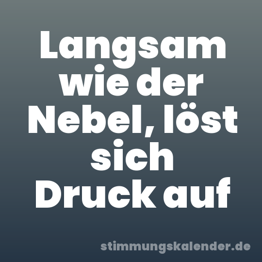 Langsam wie der Nebel, löst sich Druck auf