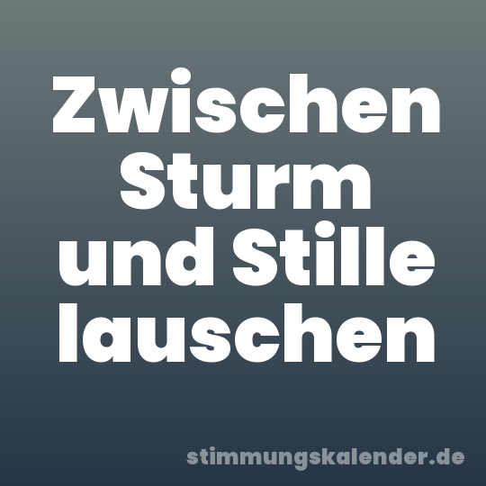 Zwischen Sturm und Stille lauschen