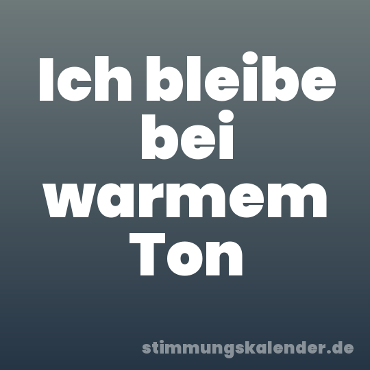 Ich bleibe bei warmem Ton