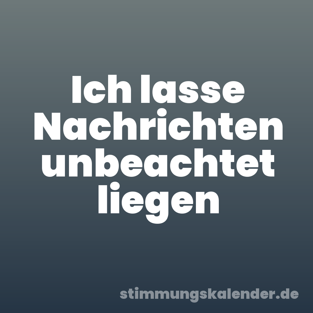Ich lasse Nachrichten unbeachtet liegen