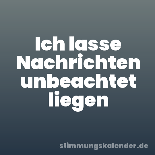 Ich lasse Nachrichten unbeachtet liegen