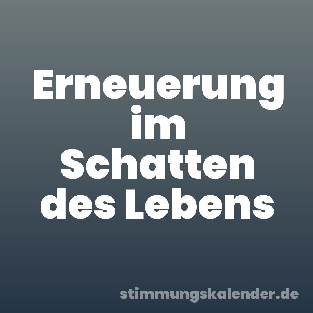 Erneuerung im Schatten des Lebens