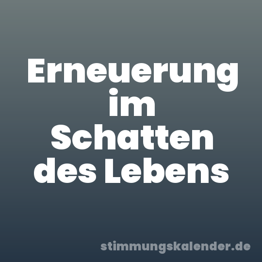 Erneuerung im Schatten des Lebens