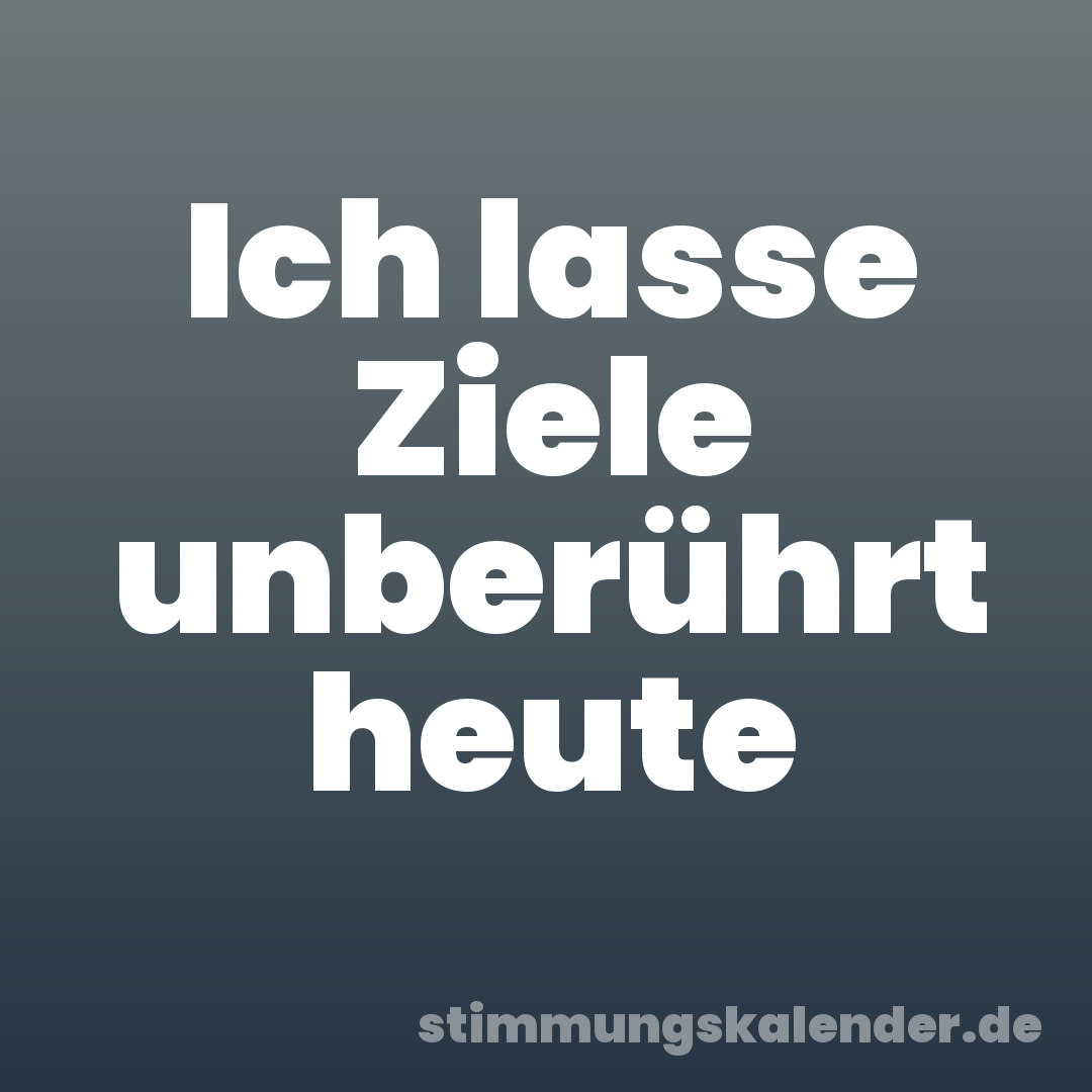 Ich lasse Ziele unberührt heute