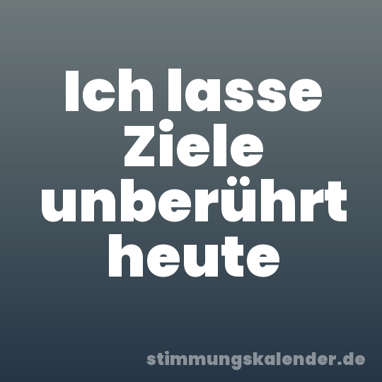 Ich lasse Ziele unberührt heute