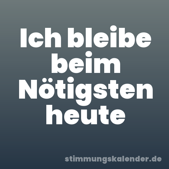 Ich bleibe beim Nötigsten heute