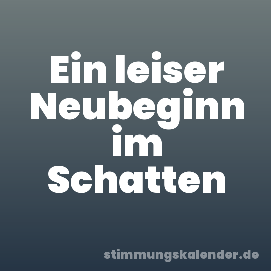 Ein leiser Neubeginn im Schatten