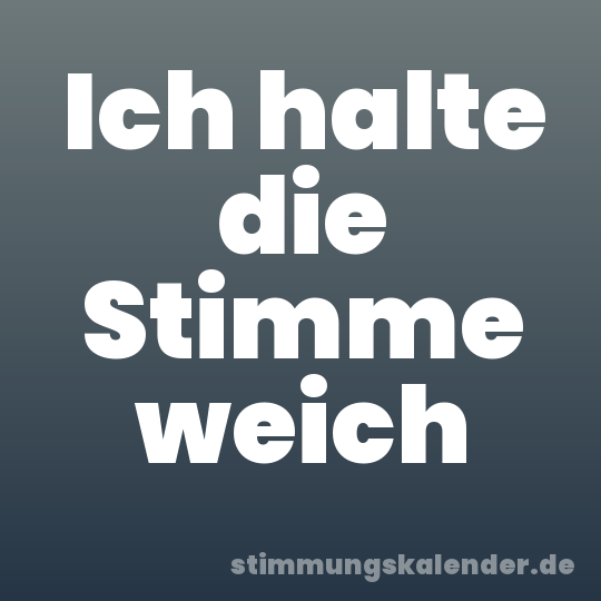 Ich halte die Stimme weich