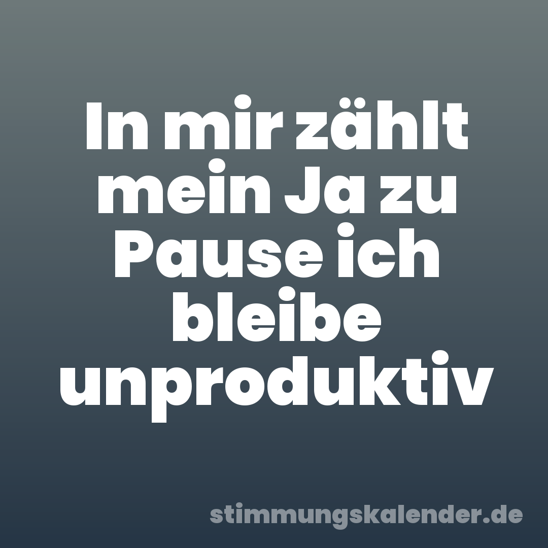 In mir zählt mein Ja zu Pause ich bleibe unproduktiv