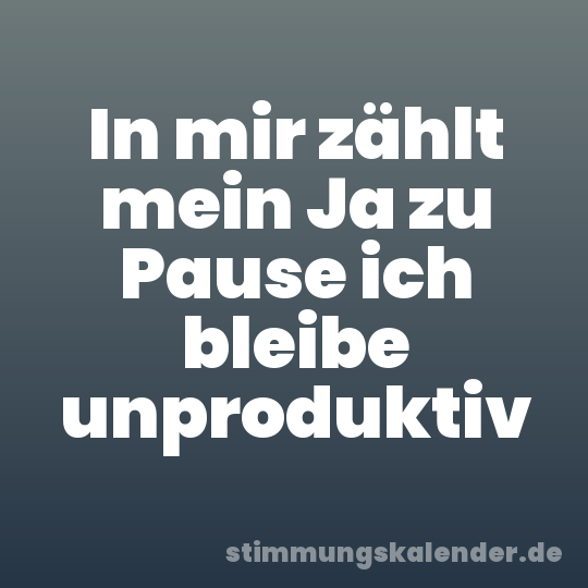 In mir zählt mein Ja zu Pause ich bleibe unproduktiv