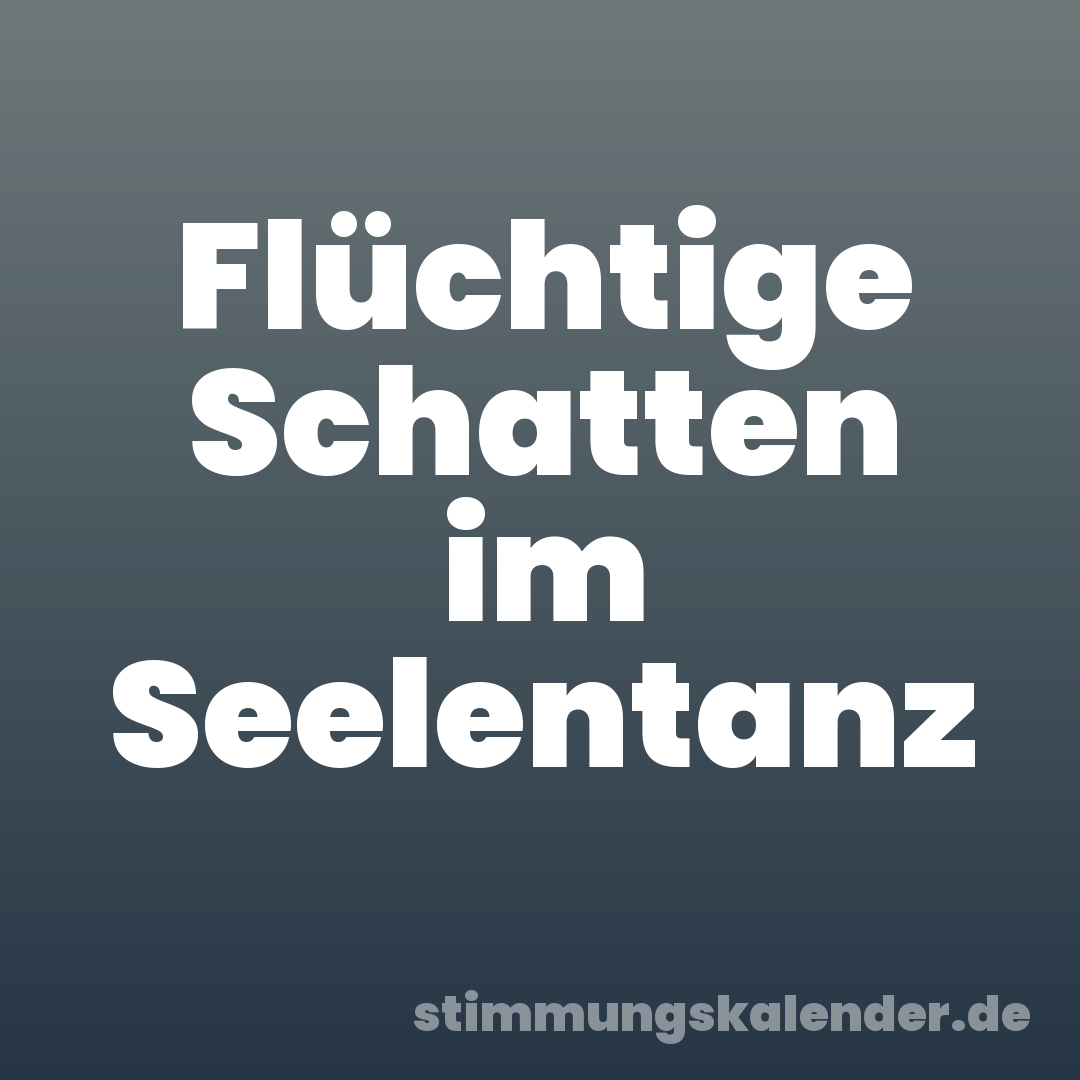 Flüchtige Schatten im Seelentanz