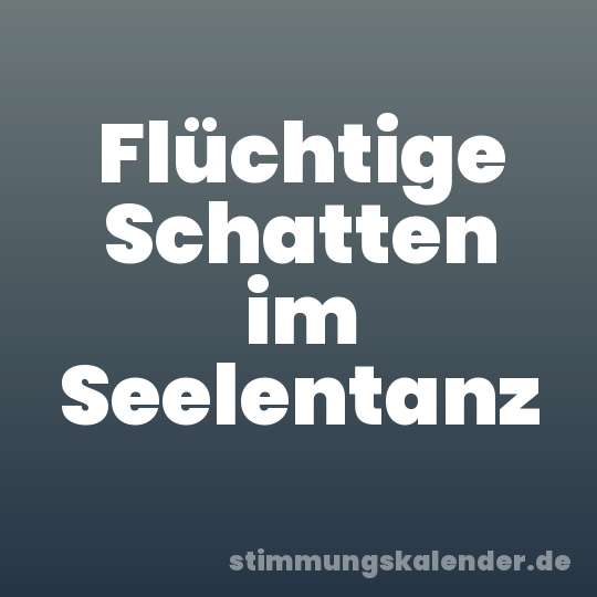 Flüchtige Schatten im Seelentanz